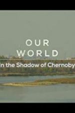 Watch Our World: In the Shadow of Chernobyl 5movies